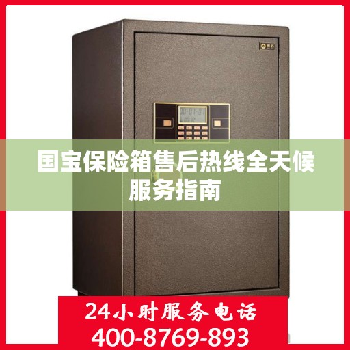 国宝保险箱售后热线全天候服务指南