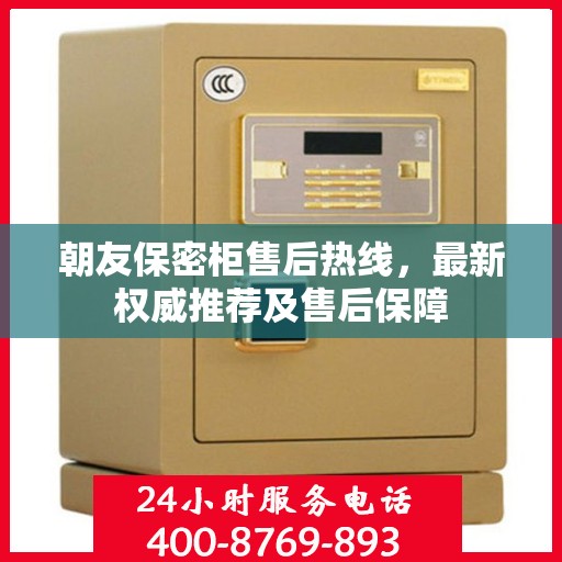 朝友保密柜售后热线，最新权威推荐及售后保障
