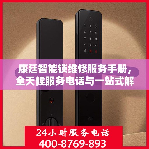 康廷智能锁维修服务手册，全天候服务电话与一站式解决方案