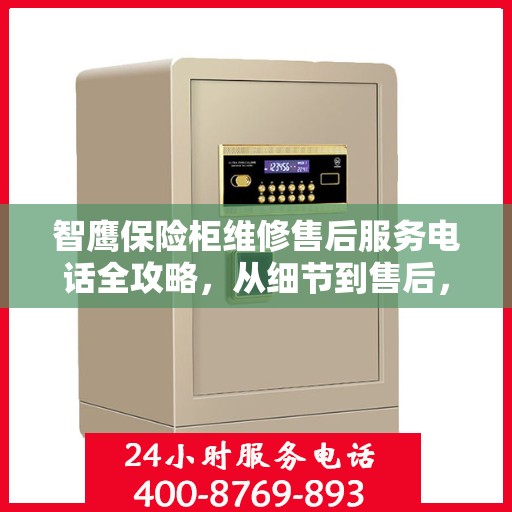 智鹰保险柜维修售后服务电话全攻略，从细节到售后，一站式解决方案