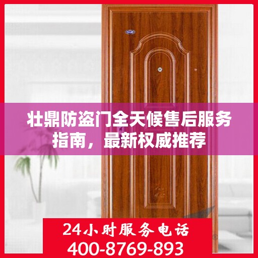 壮鼎防盗门全天候售后服务指南，最新权威推荐