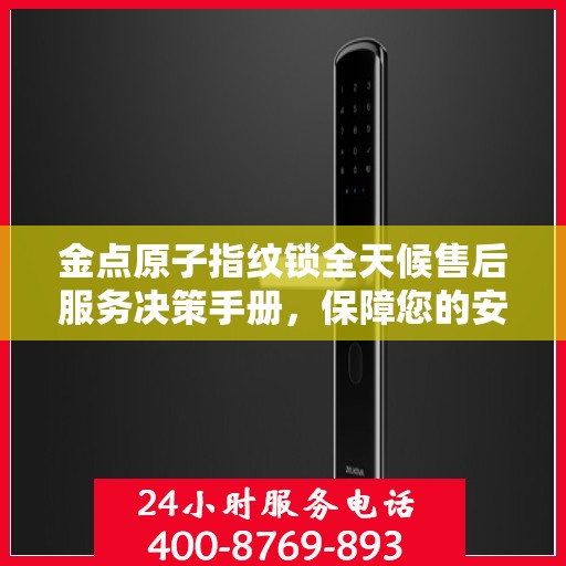 金点原子指纹锁全天候售后服务决策手册，保障您的安全无忧之选