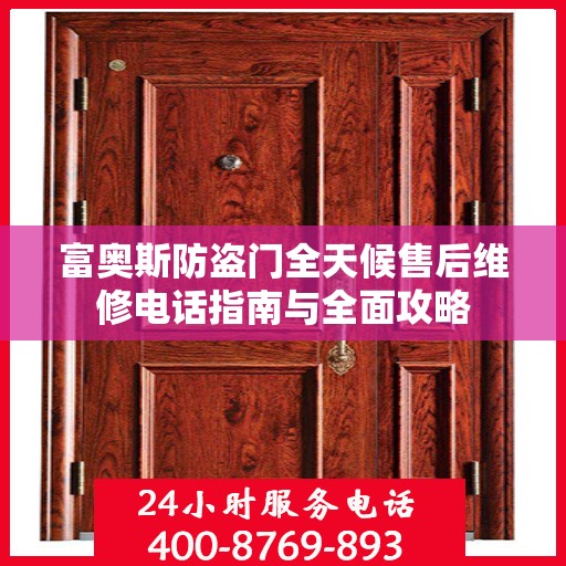富奥斯防盗门全天候售后维修电话指南与全面攻略