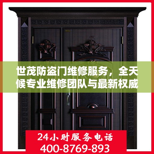 世茂防盗门维修服务，全天候专业维修团队与最新权威推荐电话