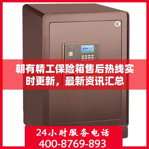 朝有精工保险箱售后热线实时更新，最新资讯汇总