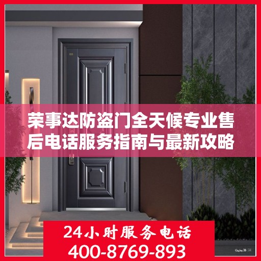 荣事达防盗门全天候专业售后电话服务指南与最新攻略