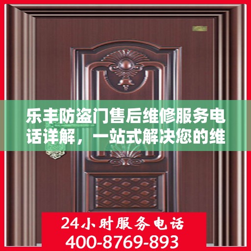 乐丰防盗门售后维修服务电话详解，一站式解决您的维修需求