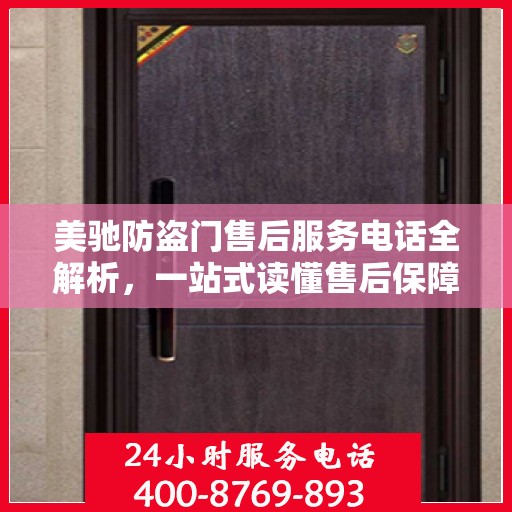 美驰防盗门售后服务电话全解析，一站式读懂售后保障