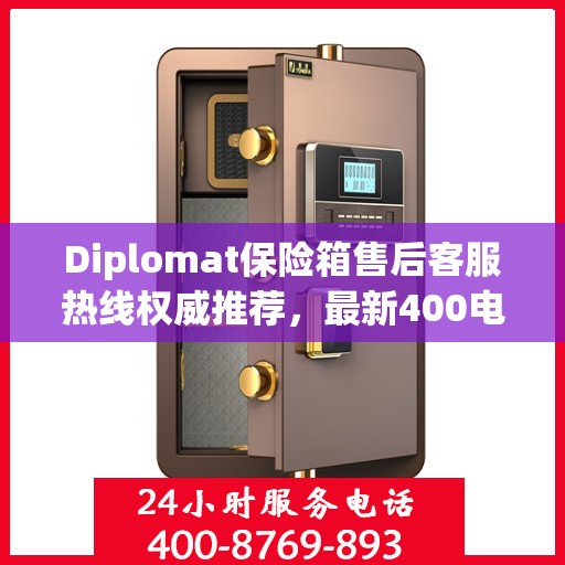 Diplomat保险箱售后客服热线权威推荐，最新400电话售后保障服务