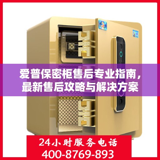 爱普保密柜售后专业指南，最新售后攻略与解决方案