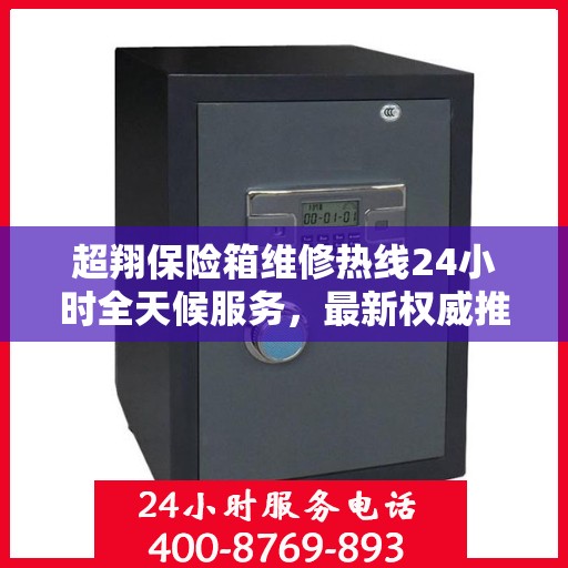 超翔保险箱维修热线24小时全天候服务，最新权威推荐电话公布！