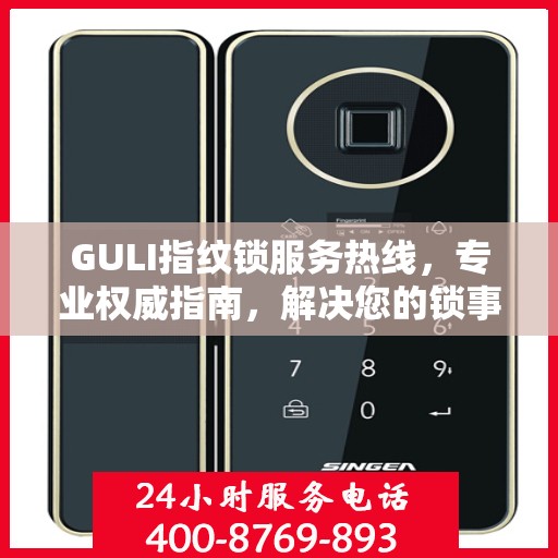 GULI指纹锁服务热线，专业权威指南，解决您的锁事无忧