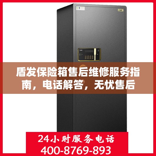 盾发保险箱售后维修服务指南，电话解答，无忧售后