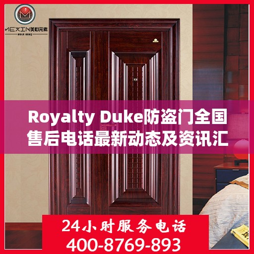 Royalty Duke防盗门全国售后电话最新动态及资讯汇总