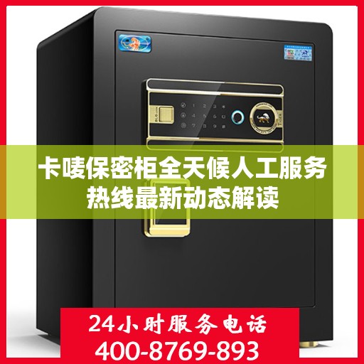 卡唛保密柜全天候人工服务热线最新动态解读