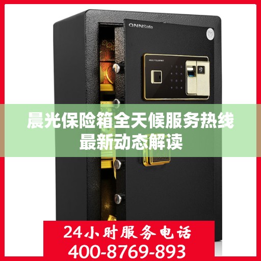 晨光保险箱全天候服务热线最新动态解读