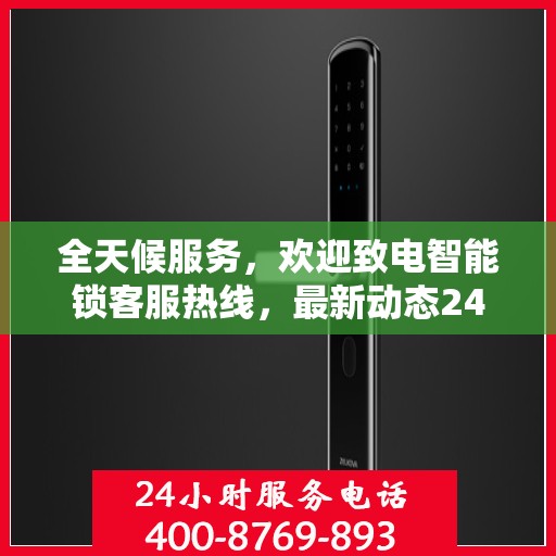 全天候服务，欢迎致电智能锁客服热线，最新动态24小时为您服务