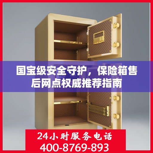 国宝级安全守护，保险箱售后网点权威推荐指南