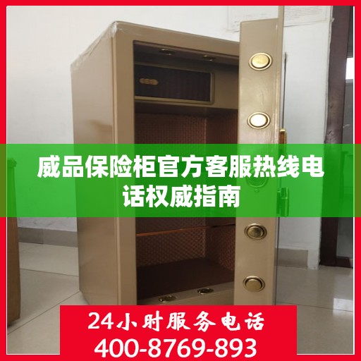 威品保险柜官方客服热线电话权威指南