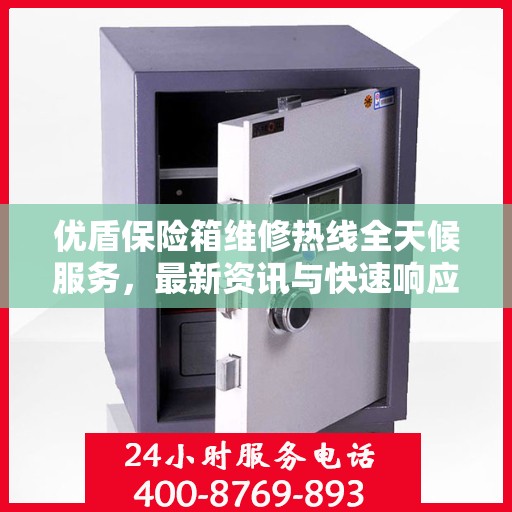 优盾保险箱维修热线全天候服务，最新资讯与快速响应