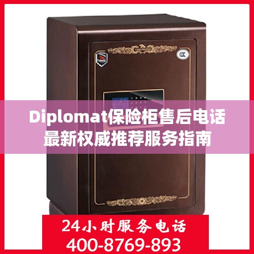 Diplomat保险柜售后电话最新权威推荐服务指南