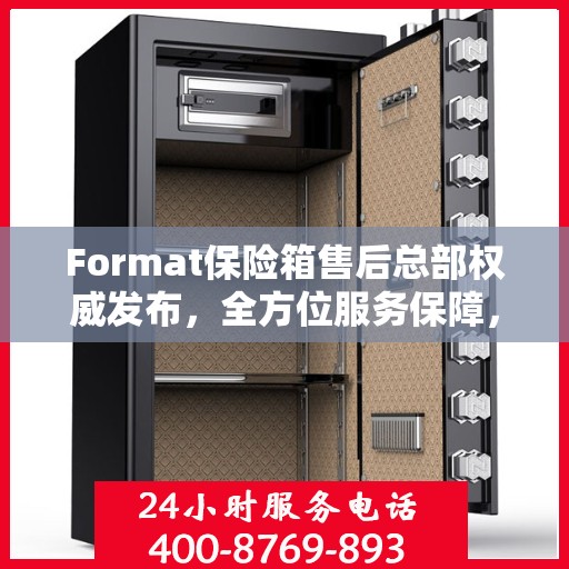 Format保险箱售后总部权威发布，全方位服务保障，专业售后支持