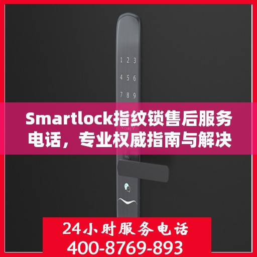 Smartlock指纹锁售后服务电话，专业权威指南与解决方案