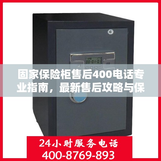 固家保险柜售后400电话专业指南，最新售后攻略与保障服务解析