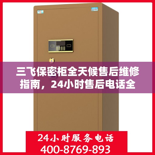 三飞保密柜全天候售后维修指南，24小时售后电话全解析