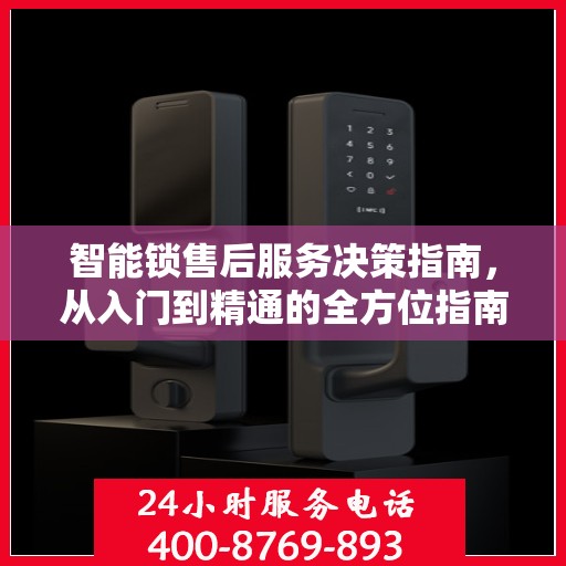 智能锁售后服务决策指南，从入门到精通的全方位指南