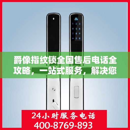 爵像指纹锁全国售后电话全攻略，一站式服务，解决您的锁事烦恼！