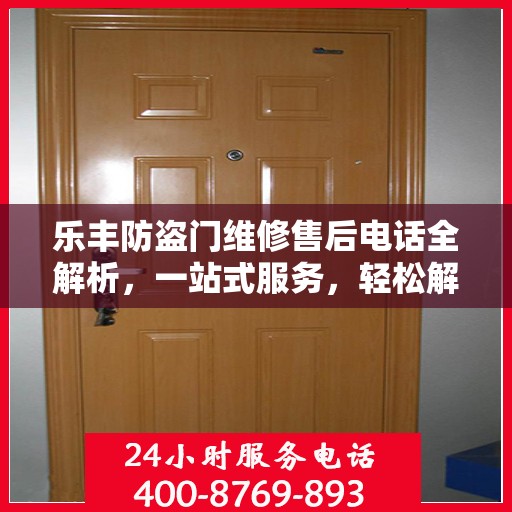 乐丰防盗门维修售后电话全解析，一站式服务，轻松解决您的维修难题
