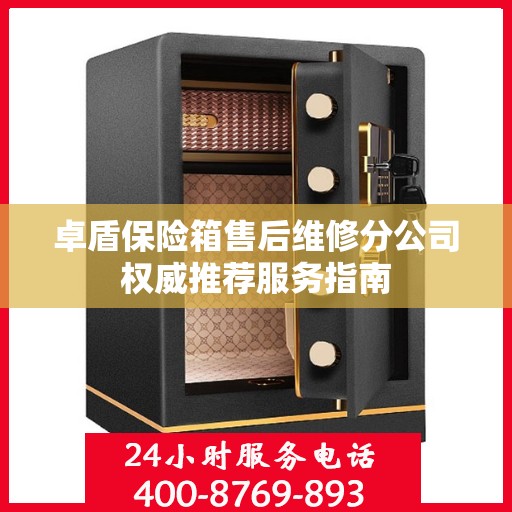 卓盾保险箱售后维修分公司权威推荐服务指南