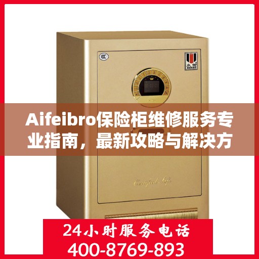 Aifeibro保险柜维修服务专业指南，最新攻略与解决方案
