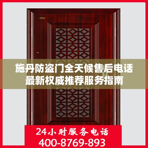 施丹防盗门全天候售后电话最新权威推荐服务指南