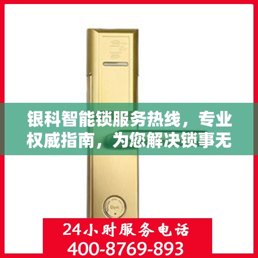 银科智能锁服务热线，专业权威指南，为您解决锁事无忧