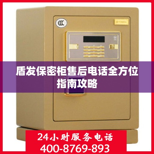 盾发保密柜售后电话全方位指南攻略