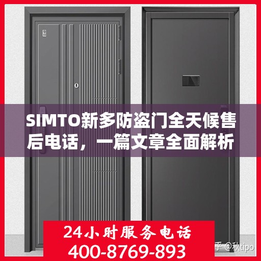 SIMTO新多防盗门全天候售后电话，一篇文章全面解析