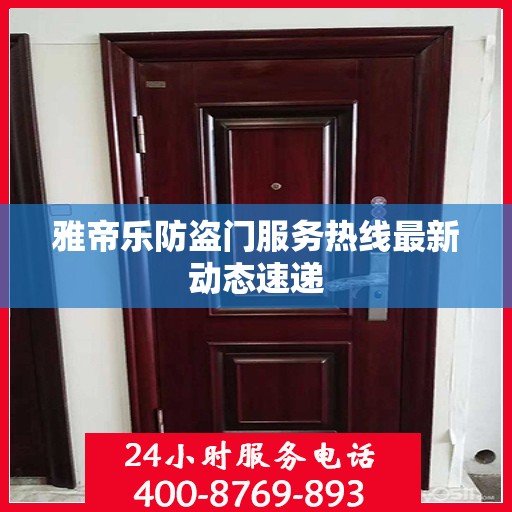 雅帝乐防盗门服务热线最新动态速递
