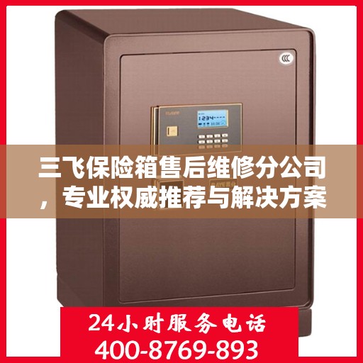 三飞保险箱售后维修分公司，专业权威推荐与解决方案