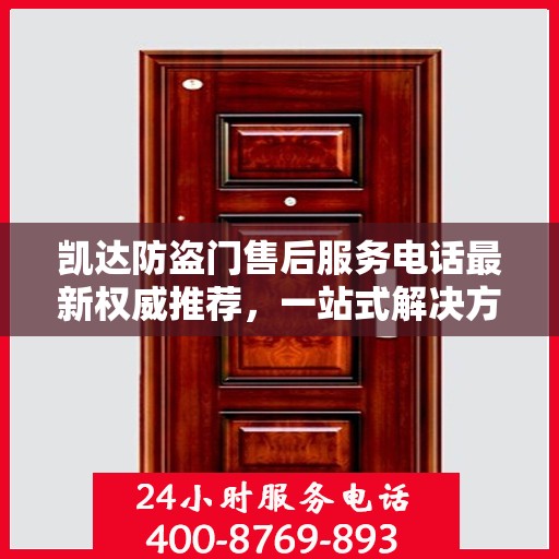 凯达防盗门售后服务电话最新权威推荐，一站式解决方案，贴心服务就在您身边。