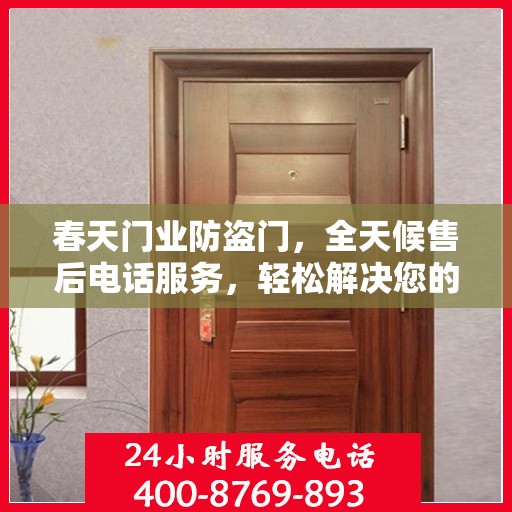 春天门业防盗门，全天候售后电话服务，轻松解决您的所有问题