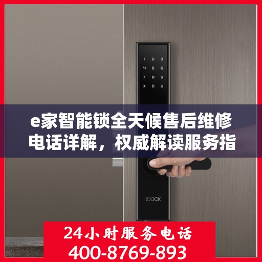 e家智能锁全天候售后维修电话详解，权威解读服务指南