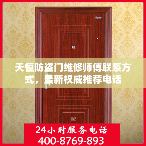 天恒防盗门维修师傅联系方式，最新权威推荐电话