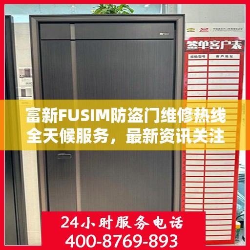 富新FUSIM防盗门维修热线全天候服务，最新资讯关注电话