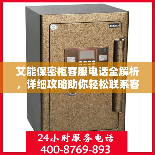 艾能保密柜客服电话全解析，详细攻略助你轻松联系客服团队