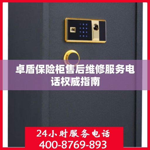 卓盾保险柜售后维修服务电话权威指南