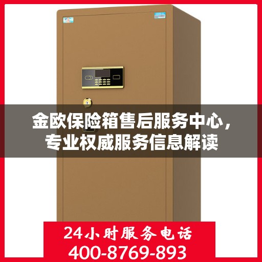金欧保险箱售后服务中心，专业权威服务信息解读