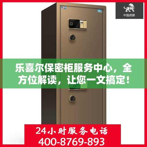 乐喜尔保密柜服务中心，全方位解读，让您一文搞定！
