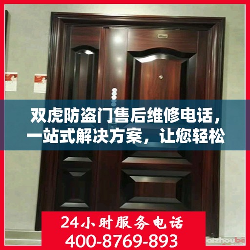 双虎防盗门售后维修电话，一站式解决方案，让您轻松搞定维修问题